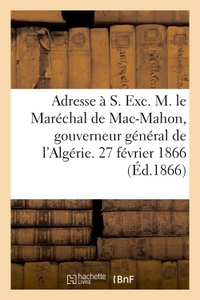 ADRESSE A S. EXC. M. LE MARECHAL DE MAC-MAHON, GOUVERNEUR GENERAL DE L'ALGERIE. 27 FEVRIER 1866