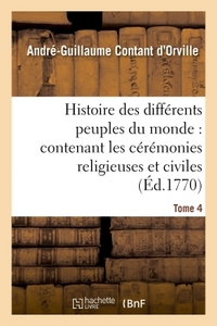 HISTOIRE DES DIFFERENS PEUPLES DU MONDE : CONTENANT LES CEREMONIES RELIGIEUSES ET CIVILES. TOME 4 -