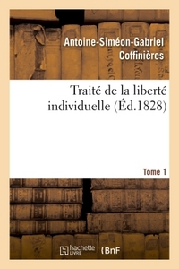 TRAITE DE LA LIBERTE INDIVIDUELLE : A L'USAGE DE TOUTES LES CLASSES DE CITOYENS. TOME 1