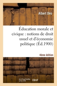 EDUCATION MORALE ET CIVIQUE : NOTIONS DE DROIT USUEL ET D'ECONOMIE POLITIQUE... (4E EDITION)