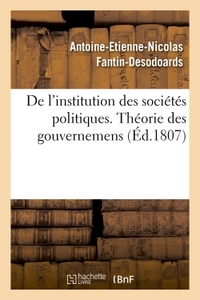 DE L'INSTITUTION DES SOCIETES POLITIQUES, OU THEORIE DES GOUVERNEMENS PAR ANT. FANTIN-DESODOARDS