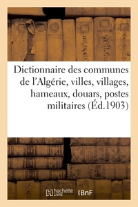 DICTIONNAIRE DES COMMUNES DE L'ALGERIE, VILLES, VILLAGES, HAMEAUX, DOUARS, POSTES MILITAIRES, BORDJS