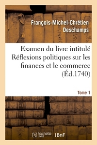 EXAMEN DU LIVRE INTITULE REFLEXIONS POLITIQUES SUR LES FINANCES ET LE COMMERCE. TOME 1