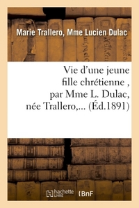 VIE D'UNE JEUNE FILLE CHRETIENNE , PAR MME L. DULAC, NEE TRALLERO,...