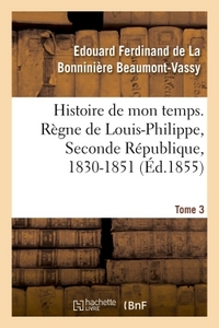 HISTOIRE DE MON TEMPS. REGNE DE LOUIS-PHILIPPE, SECONDE REPUBLIQUE, 1830-1851. T. 3