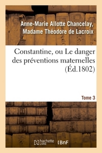 CONSTANTINE, OU LE DANGER DES PREVENTIONS MATERNELLES. TOME 3