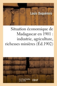 SITUATION ECONOMIQUE DE MADAGASCAR EN 1901 : INDUSTRIE, AGRICULTURE, RICHESSES MINIERES - , TRAVAUX