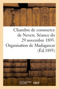 Chambre de commerce de Nevers. Séance du 29 novembre 1895. Organisation de Madagascar