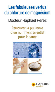 Les fabuleuses vertus du chlorure de magnésium - Retrouver la puissance d'un nutriment essentiel pour la santé