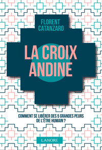 La croix andine - Comment se libérer des 5 grandes peurs de l'être humain ?