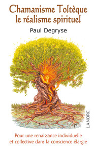 Chamanisme Toltèque - Le réalisme spirituel - Pour une renaissance individuelle et collective dans la conscience élargie