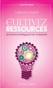 CULTIVEZ VOS RESSOURCES - UN NOUVEAU COACHING POUR UNE VIE EPANOUIE