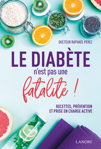 Le diabète n'est pas une fatalité ! Recettes, prévention et prise en charge active