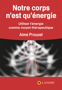 NOTRE CORPS N'EST QU'ENERGIE - UTILISER L'ENERGIE COMME MOYEN THERAPEUTIQUE