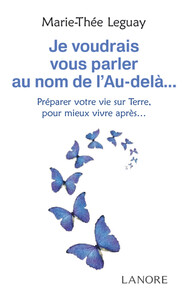 JE VOUDRAIS VOUS PARLER AU NOM DE L'AU-DELA PREPARER VOTRE VIE SUR TERRE, POUR MIEUX VIVRE APRES