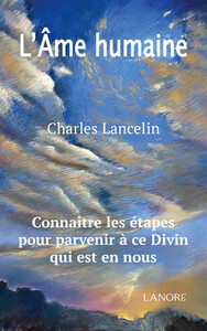 L'AME HUMAINE - CONNAITRE LES ETAPES POUR PARVENIR A CE DIVIN QUI EST EN NOUS