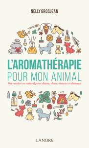 L'AROMATHERAPIE POUR MON ANIMAL - DES RECETTES AU NATUREL POUR CHIENS, CHATS, OISEAUX ET CHEVAUX