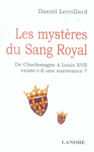 LES MYSTERES DU SANG ROYAL - DE CHARLEMAGNE A LOUIS XII EXISTE-T-IL UNE SURVIVANCE ?