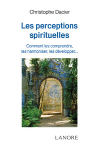 Les perceptions spirituelles - Comment les comprendre, les harmoniser, les développer…