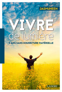 VIVRE DE LUMIERE - 5 ANS SANS NOURRITURE MATERIELLE