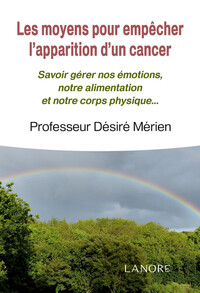 LES MOYENS POUR EMPECHER L'APPARITION D'UN CANCER - SAVOIR GERER NOS EMOTIONS, NOTRE ALIMENTATION ET