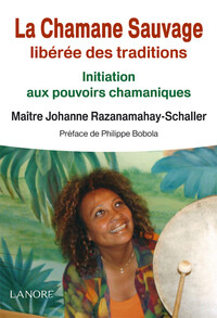 LA CHAMANE SAUVAGE LIBEREE DES TRADITIONS - INITIATION AUX POUVOIRS CHAMANIQUES