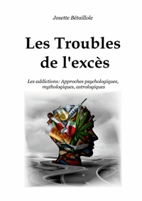 LES TROUBLES DE L'EXCES - LES ADDICTIONS : APPROCHES PSYCHOLOGIQUES, MYTHOLOGIQUES, ASTROLOGIQUES