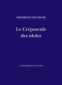 LE CREPUSCULE DES IDOLES - COMMENT ON PHILOSOPHE AVEC UN MARTEAU