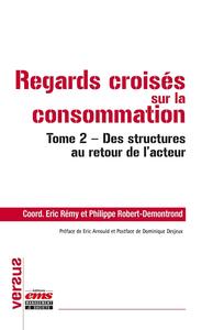 REGARDS CROISES SUR LA CONSOMMATION - TOME 2 - DES STRUCTURES AU RETOUR DE L'ACTEUR.