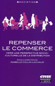 REPENSER LE COMMERCE - VERS UNE PERSPECTIVE SOCIO-CULTURELLE DE LA DISTRIBUTION.