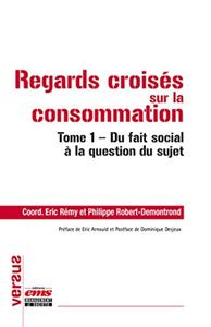 REGARDS CROISES SUR LA CONSOMMATION - TOME 1 - DU FAIT SOCIAL A LA QUESTION DU SUJET.