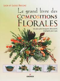 LE GRAND LIVRE DES COMPOSITIONS FLORALES - LES PLUS JOLIS BOUQUETS DECORATIFS EXPLIQUES PAS A PAS.