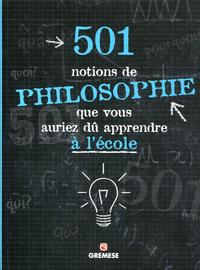 501 NOTIONS DE PHILOSOPHIE QUE VOUS AURIEZ DU APPRENDRE A L'ECOLE