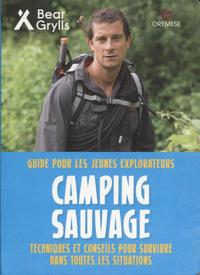 CAMPING SAUVAGE - GUIDE POUR LES JEUNES EXPLORATEURS. TECHNIQUES ET CONSEILS POUR SURVIVRE DANS TOUT