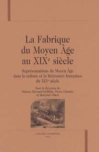 La fabrique du Moyen âge au XIXe siècle - représentations du Moyen âge dans la culture et la littérature françaises du XIXe siècle