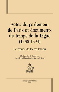 Actes du Parlement de Paris et documents du temps de la Ligue, 1588-1594 - le recueil de Pierre Pithou