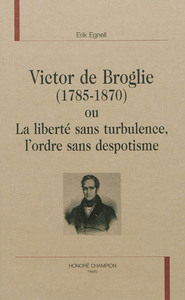 Victor de Broglie, 1785-1870, ou La liberté sans turbulence, l'ordre sans despotisme