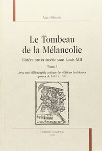 Le tombeau de la mélancolie - littérature et facétie sous Louis XIII