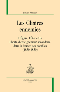Les chaires ennemies - l'Église, l'État et la liberté d'enseignement secondaire dans la France des notables, 1830-1850