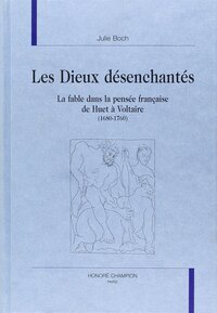 Les dieux désenchantés - la fable dans la pensée française de Huet à Voltaire, 1680-1760