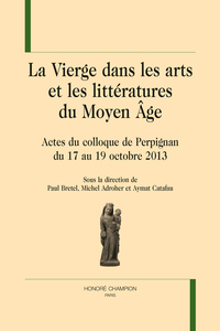 La Vierge dans les arts et les littératures du Moyen âge - actes du colloque de Perpignan du 17 au 19 octobre 2013, [Université de Perpignan Via Domitia]