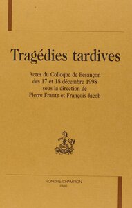 Tragédies tardives - actes du colloque de Besançon des 17 et 18 décembre 1998