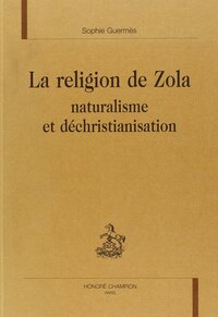 La religion de Zola - naturalisme et déchristianisation