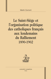 Le Saint-Siège et l'organisation politique des catholiques français aux lendemains du Ralliement - 1890-1902