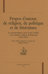 Propos d'amour, de religion, de politique et de littérature - la correspondance entre Louis Veuillot et la comtesse Juliette de Robersart