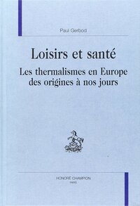 Loisirs et santé - les thermalismes en Europe des origines à nos jours