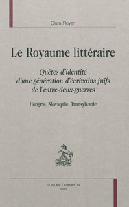 Le royaume littéraire - quêtes d'identité d'une génération d'écrivains juifs de l'entre-deux-guerres, Hongrie, Slovaqui