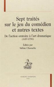 Sept traités sur le jeu du comédien et autres textes - de l'action oratoire à l'art dramatique, 1657-1750