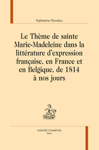 Le thème de sainte Marie-Madeleine dans la littérature d'expression française, en France et en Belgique, de 1814 à nos jours