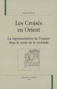 Les Croisés en Orient - la représentation de l'espace dans le cycle de la croisade